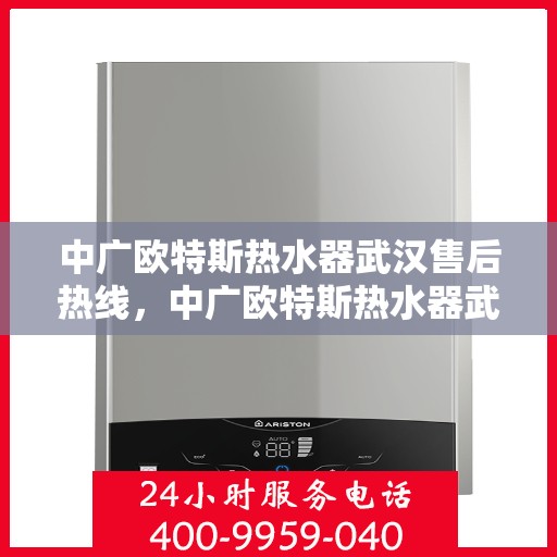 中广欧特斯热水器武汉售后热线，中广欧特斯热水器武汉售后热线，专业团队为您提供贴心服务