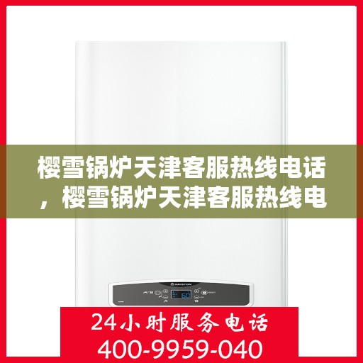 樱雪锅炉天津客服热线电话，樱雪锅炉天津客服热线电话号码公布