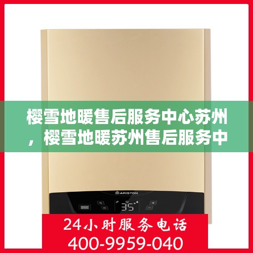 樱雪地暖售后服务中心苏州，樱雪地暖苏州售后服务中心，专业品质，温暖无忧