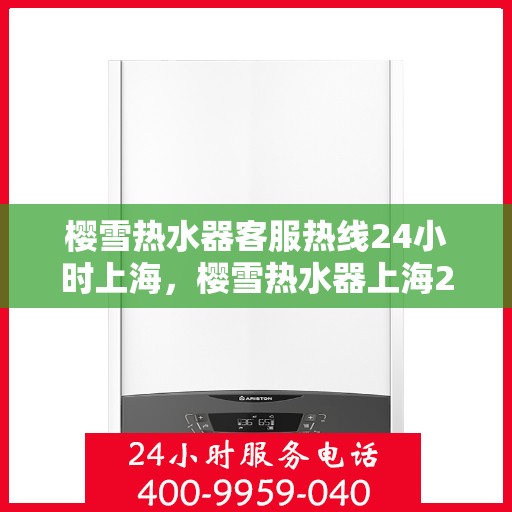 樱雪热水器客服热线24小时上海，樱雪热水器上海24小时客服热线全面服务