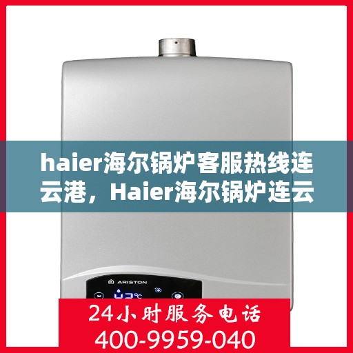 haier海尔锅炉客服热线连云港，Haier海尔锅炉连云港客服热线，专业解答，贴心服务