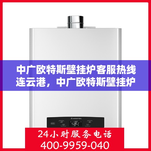 中广欧特斯壁挂炉客服热线连云港，中广欧特斯壁挂炉连云港客服热线详解