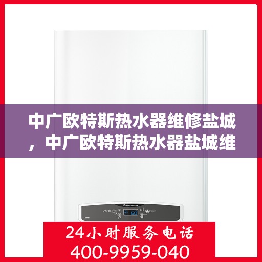中广欧特斯热水器维修盐城，中广欧特斯热水器盐城维修服务详解