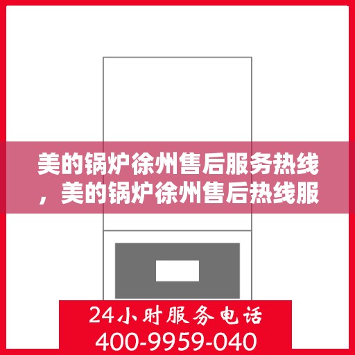 美的锅炉徐州售后服务热线，美的锅炉徐州售后热线服务指南