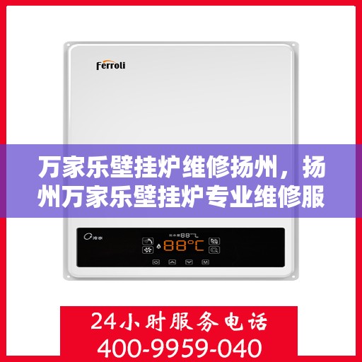 万家乐壁挂炉维修扬州，扬州万家乐壁挂炉专业维修服务