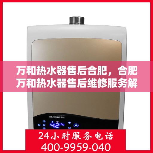 万和热水器售后合肥，合肥万和热水器售后维修服务解析