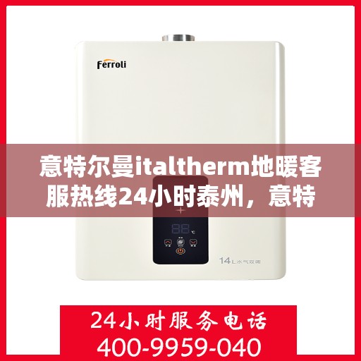 意特尔曼italtherm地暖客服热线24小时泰州，意特尔曼italtherm地暖泰州全天候客服热线，专业解答，温暖无忧