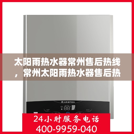 太阳雨热水器常州售后热线，常州太阳雨热水器售后热线，专业服务，解决您的维修与咨询需求！