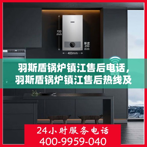 羽斯盾锅炉镇江售后电话，羽斯盾锅炉镇江售后热线及电话服务指南