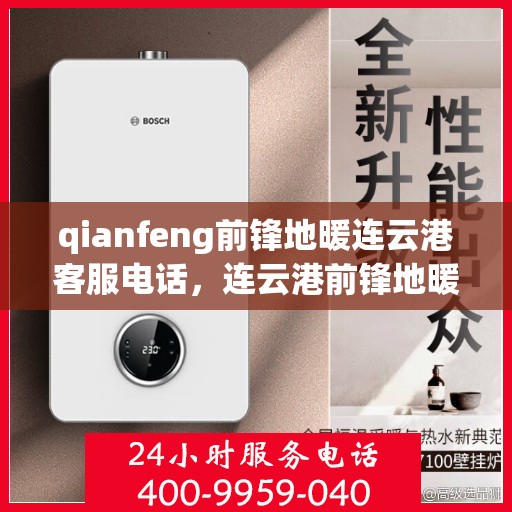 qianfeng前锋地暖连云港客服电话，连云港前锋地暖客服热线，专业解答，温暖您的生活
