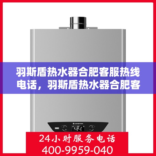 羽斯盾热水器合肥客服热线电话，羽斯盾热水器合肥客服热线电话，专业售后维修服务热线公布
