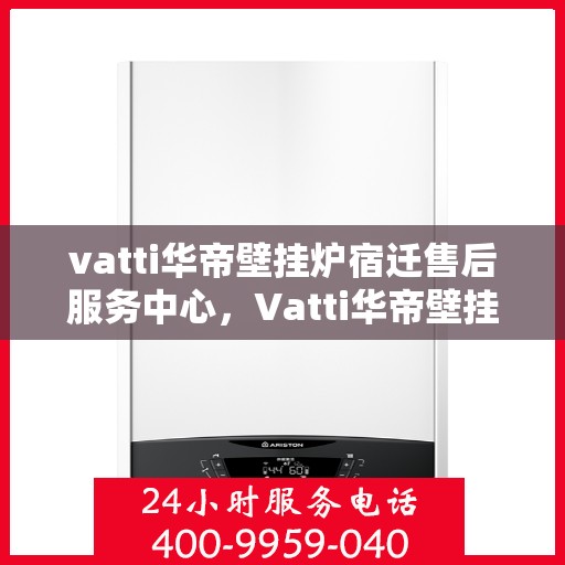 vatti华帝壁挂炉宿迁售后服务中心，Vatti华帝壁挂炉宿迁售后服务中心，专业维修，贴心服务