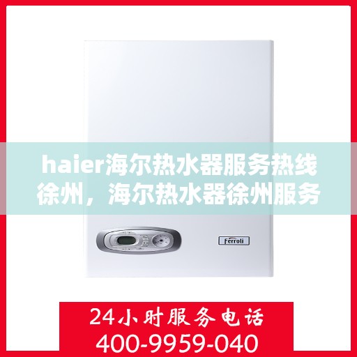 haier海尔热水器服务热线徐州，海尔热水器徐州服务热线，专业售后支持