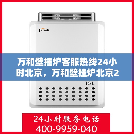 万和壁挂炉客服热线24小时北京，万和壁挂炉北京24小时客服热线全攻略