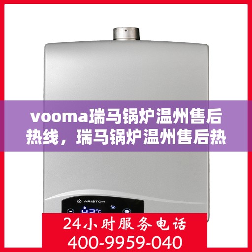 vooma瑞马锅炉温州售后热线，瑞马锅炉温州售后热线，专业快速解决您的锅炉问题