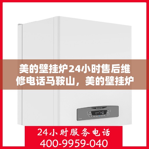 美的壁挂炉24小时售后维修电话马鞍山，美的壁挂炉马鞍山全天候售后维修服务热线