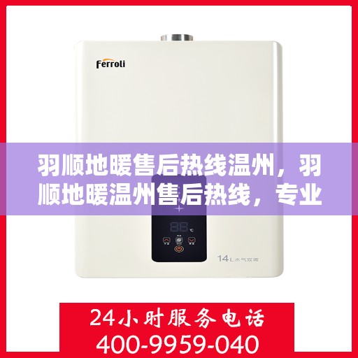 羽顺地暖售后热线温州，羽顺地暖温州售后热线，专业维修，温暖您的家