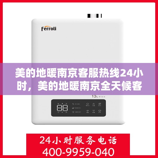 美的地暖南京客服热线24小时，美的地暖南京全天候客服热线，温暖连接每一刻