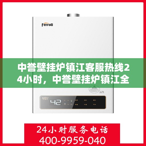 中誉壁挂炉镇江客服热线24小时，中誉壁挂炉镇江全天候客服热线，温暖服务不打烊