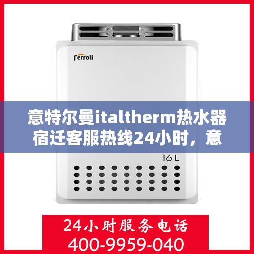 意特尔曼italtherm热水器宿迁客服热线24小时，意特尔曼italtherm热水器宿迁客服热线全天候服务热线及售后保障指南