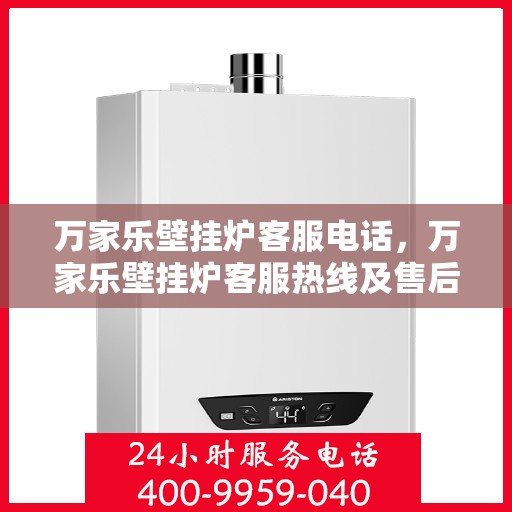 万家乐壁挂炉客服电话，万家乐壁挂炉客服热线及售后支持服务指南