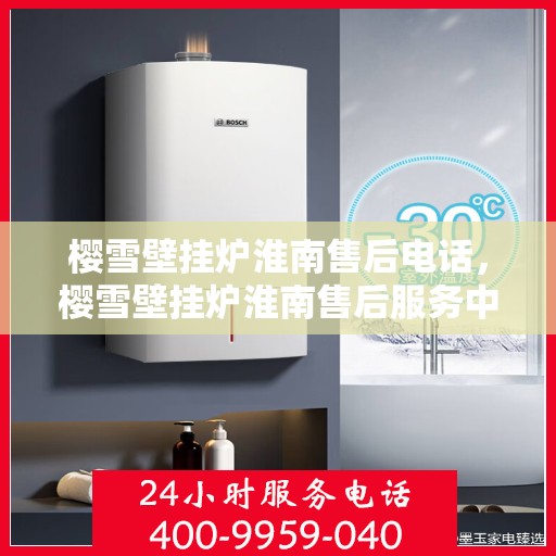 樱雪壁挂炉淮南售后电话，樱雪壁挂炉淮南售后服务中心联系电话