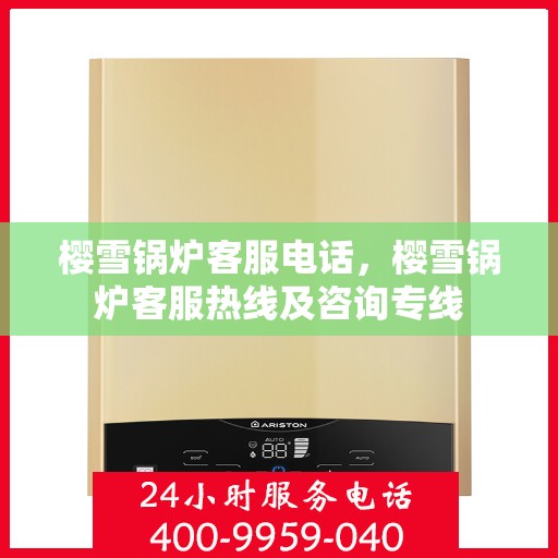 樱雪锅炉客服电话，樱雪锅炉客服热线及咨询专线
