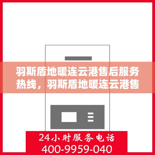 羽斯盾地暖连云港售后服务热线，羽斯盾地暖连云港售后热线，专业服务，温暖您的生活