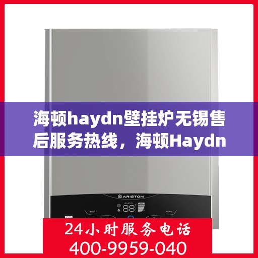 海顿haydn壁挂炉无锡售后服务热线，海顿Haydn壁挂炉无锡售后服务热线，专业团队为您解决采暖问题