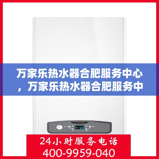 万家乐热水器合肥服务中心，万家乐热水器合肥服务中心，专业维修与优质服务一站解决您的热水需求