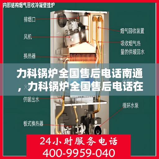 力科锅炉全国售后电话南通，力科锅炉全国售后电话在南通，专业维修与贴心服务一站式解决！