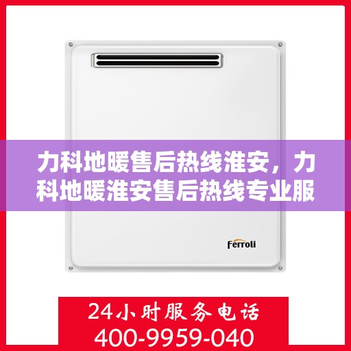 力科地暖售后热线淮安，力科地暖淮安售后热线专业服务，温暖无忧