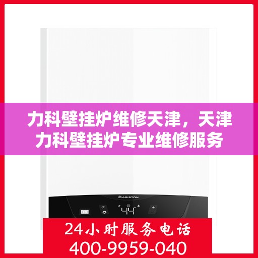 力科壁挂炉维修天津，天津力科壁挂炉专业维修服务