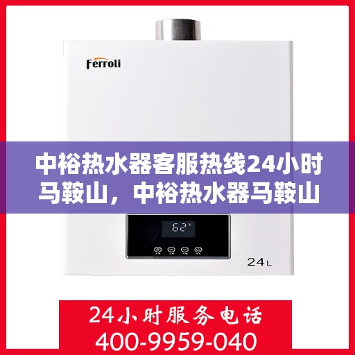 中裕热水器客服热线24小时马鞍山，中裕热水器马鞍山全天候客服热线，贴心服务，温暖您的每一刻
