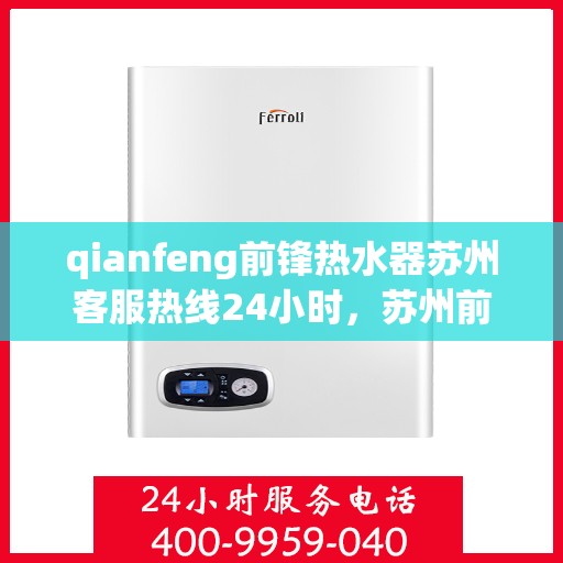qianfeng前锋热水器苏州客服热线24小时，苏州前锋热水器客服热线全天候服务，为您解答疑问