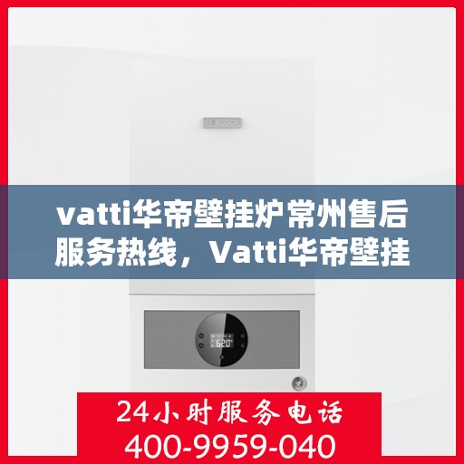 vatti华帝壁挂炉常州售后服务热线，Vatti华帝壁挂炉常州售后服务热线，专业团队为您提供贴心服务！