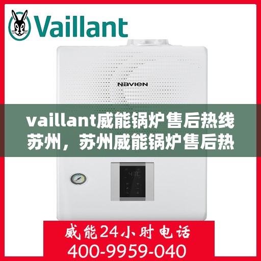 vaillant威能锅炉售后热线苏州，苏州威能锅炉售后热线及维修服务指南