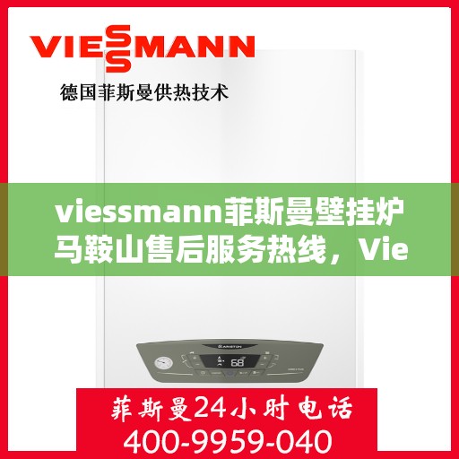 viessmann菲斯曼壁挂炉马鞍山售后服务热线，Viessmann菲斯曼壁挂炉马鞍山售后服务热线，专业解决您的壁挂炉问题