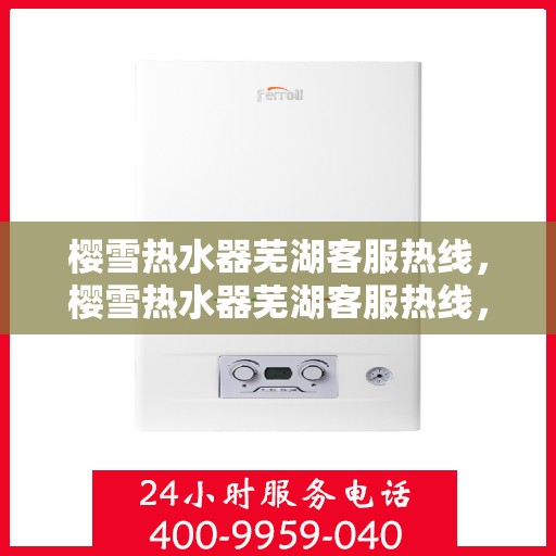 樱雪热水器芜湖客服热线，樱雪热水器芜湖客服热线，专业解答，贴心服务