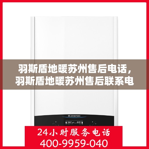 羽斯盾地暖苏州售后电话，羽斯盾地暖苏州售后联系电话及维修服务解析