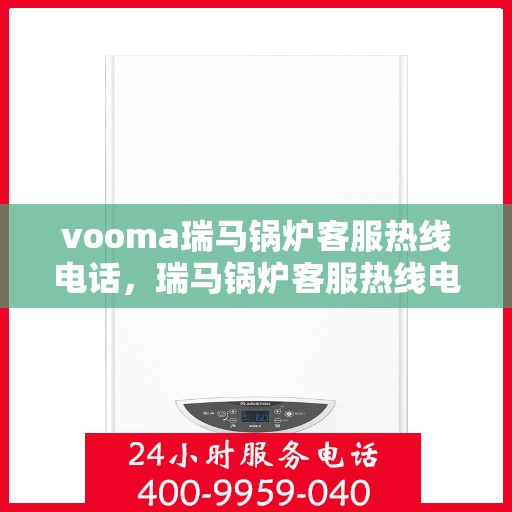 vooma瑞马锅炉客服热线电话，瑞马锅炉客服热线电话，专业支持与解决方案的贴心通道