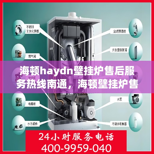 海顿haydn壁挂炉售后服务热线南通，海顿壁挂炉售后服务热线在南通，专业团队为您提供全方位支持！
