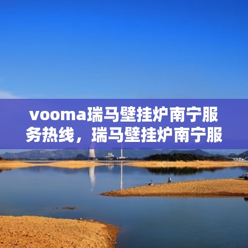 vooma瑞马壁挂炉南宁服务热线，瑞马壁挂炉南宁服务热线，专业售后支持，温暖您的生活