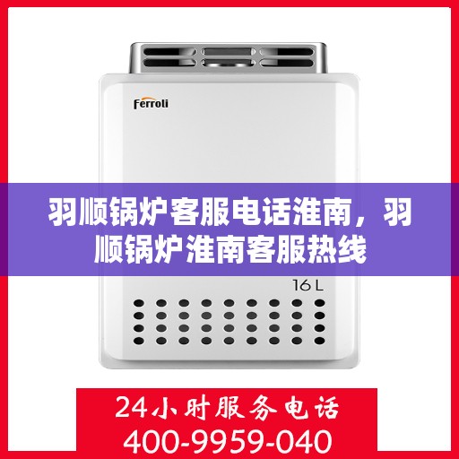 羽顺锅炉客服电话淮南，羽顺锅炉淮南客服热线