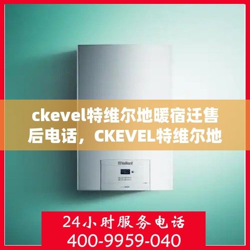 ckevel特维尔地暖宿迁售后电话，CKEVEL特维尔地暖宿迁售后服务热线公布