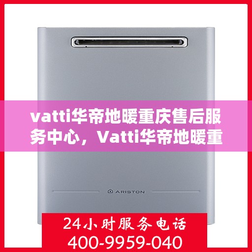 vatti华帝地暖重庆售后服务中心，Vatti华帝地暖重庆售后服务中心，专业维修，贴心服务