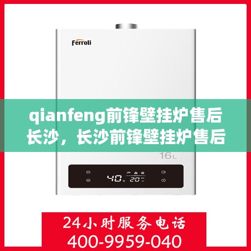 qianfeng前锋壁挂炉售后长沙，长沙前锋壁挂炉售后服务中心，专业维修，贴心服务