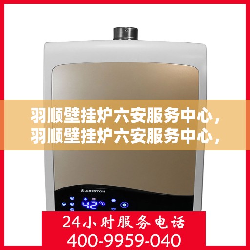 羽顺壁挂炉六安服务中心，羽顺壁挂炉六安服务中心，专业维修，贴心服务