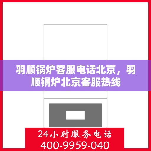 羽顺锅炉客服电话北京，羽顺锅炉北京客服热线