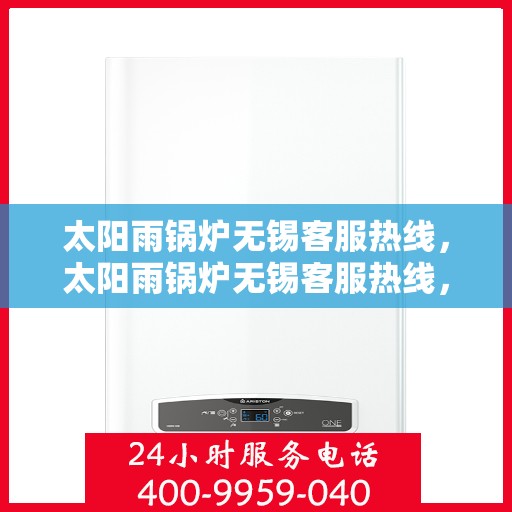 太阳雨锅炉无锡客服热线，太阳雨锅炉无锡客服热线，专业服务，贴心关怀